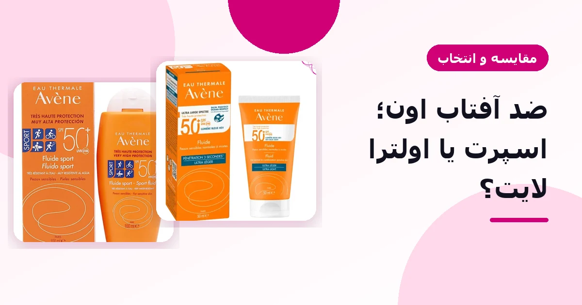 ضد آفتاب اون؛ فلوئید اسپرت یا اولترا لایت؟ راهنمای انتخاب